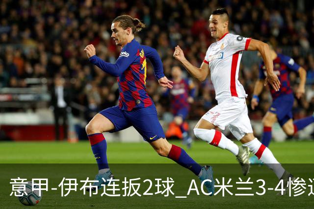 意甲-伊布连扳2球 AC米兰3-4惨遭赛季首败