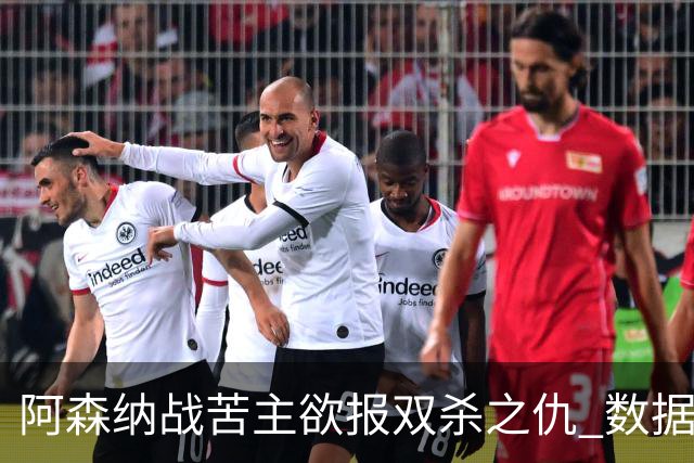 阿森纳战苦主欲报双杀之仇 数据力挺2-1小胜